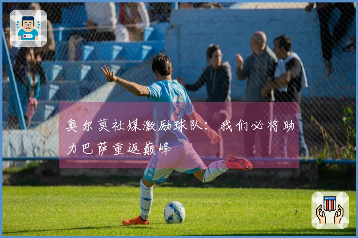 奥尔莫社媒激励球队：我们必将助力巴萨重返巅峰