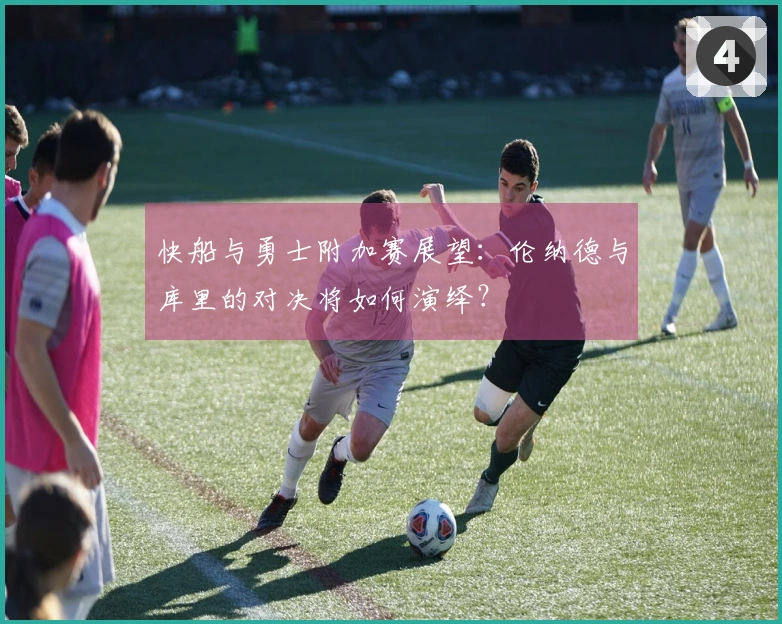 快船与勇士附加赛展望：伦纳德与库里的对决将如何演绎？