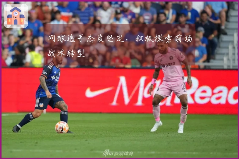 网球选手态度坚定，积极探索前场战术转型