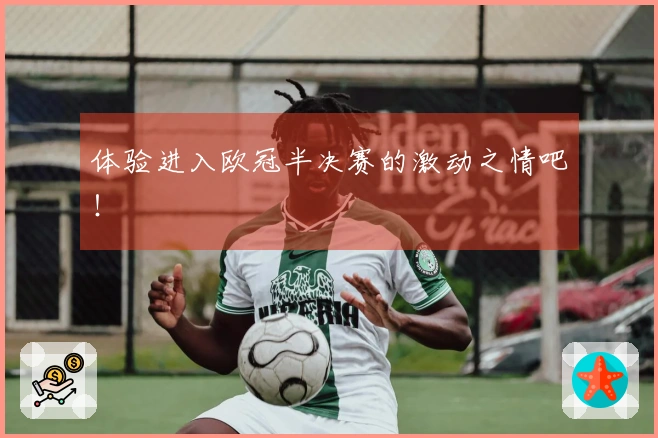 体验进入欧冠半决赛的激动之情吧！