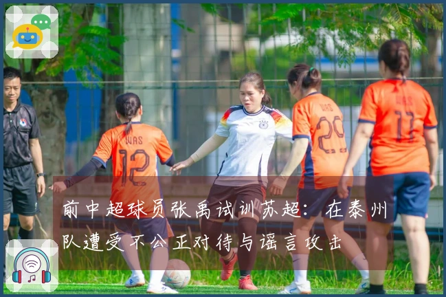 前中超球员张禹试训苏超：在泰州队遭受不公正对待与谣言攻击