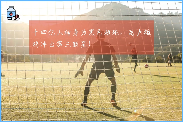 十四亿人转身为黑色超跑，高卢雄鸡冲击第三颗星！