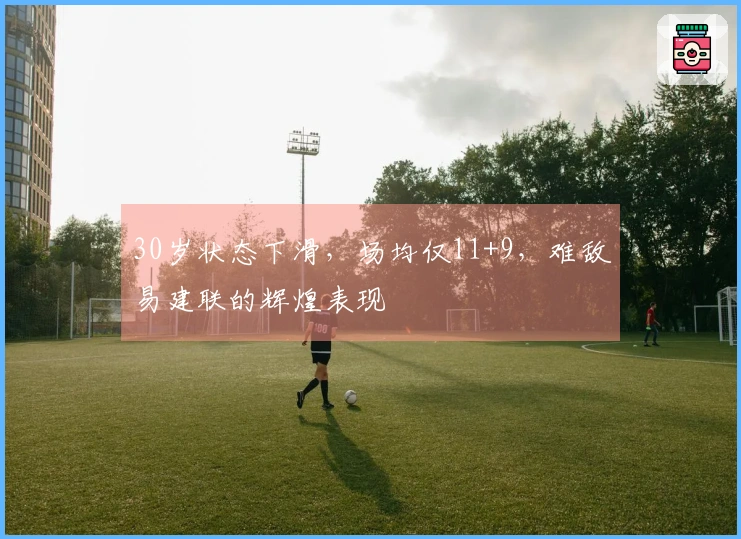30岁状态下滑，场均仅11+9，难敌易建联的辉煌表现