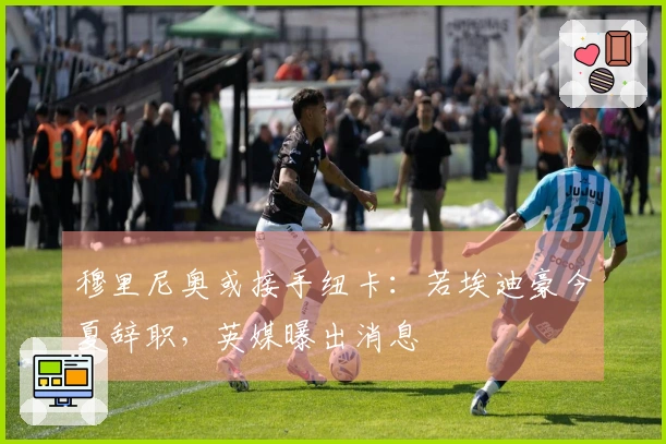 穆里尼奥或接手纽卡：若埃迪豪今夏辞职，英媒曝出消息